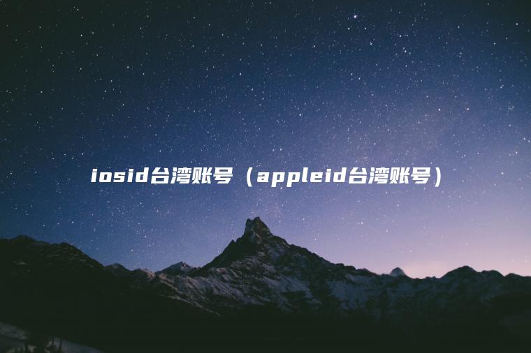 iosid台湾账号（appleid台湾账号）