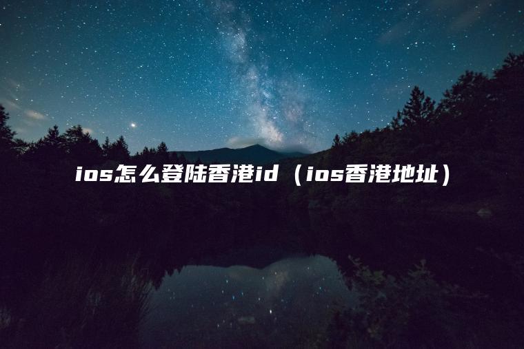 ios怎么登陆香港id（ios香港地址）