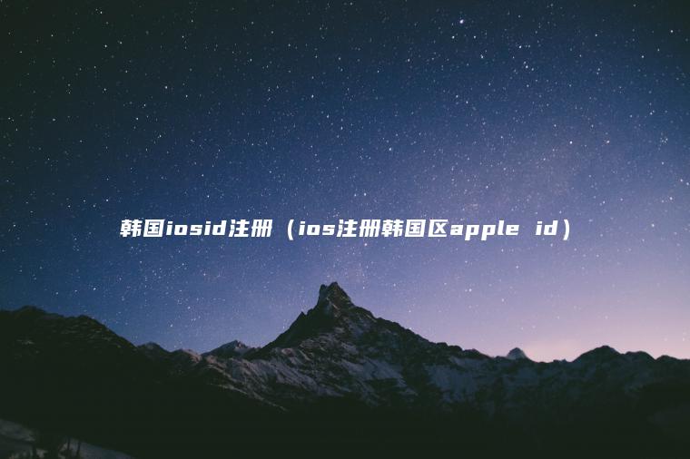 韩国iosid注册（ios注册韩国区apple id）