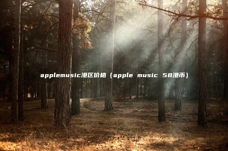 applemusic港区价格（apple music 58港币）