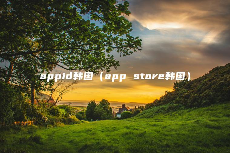 appid韩国（app store韩国）