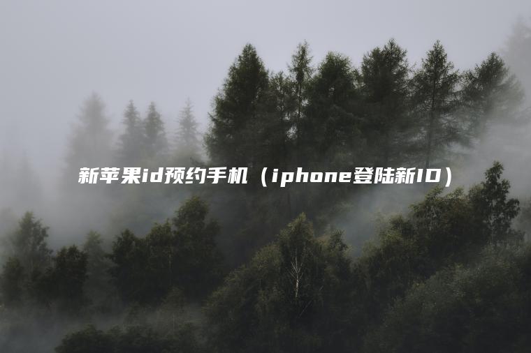 新苹果id预约手机（iphone登陆新ID）